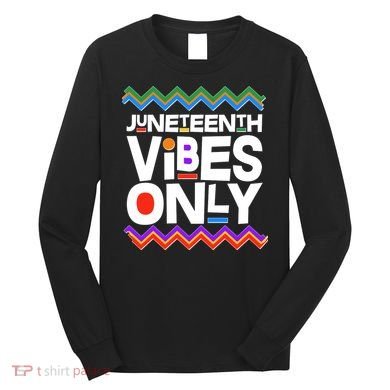 Juneteenth Vibes Only June 19 1865 Long Sleeve Shirt