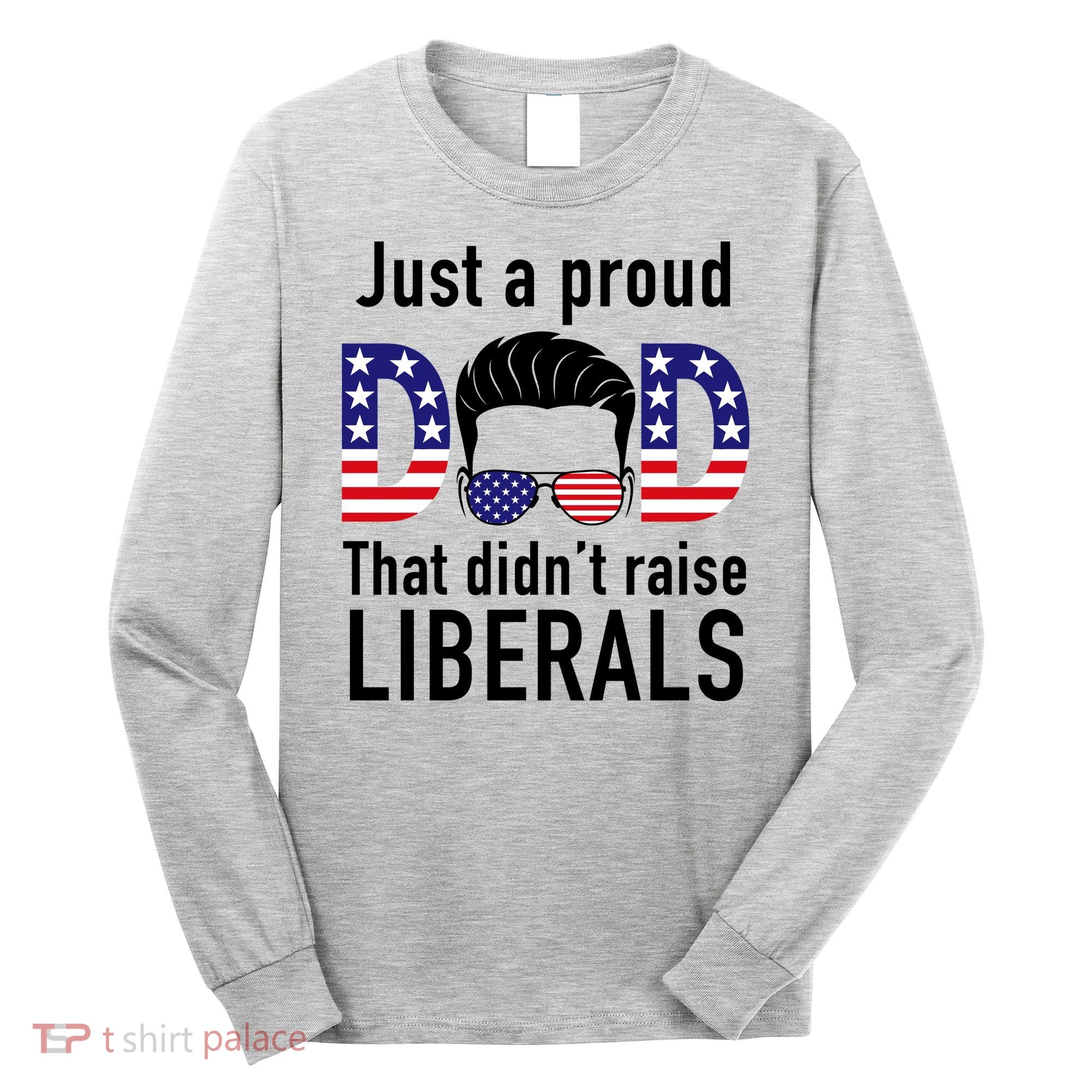 Just A Proud Dad That Didn't Raise Liberals Long Sleeve Shirt