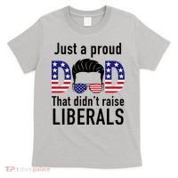 Just A Proud Dad That Didn't Raise Liberals T-Shirt thumb 0