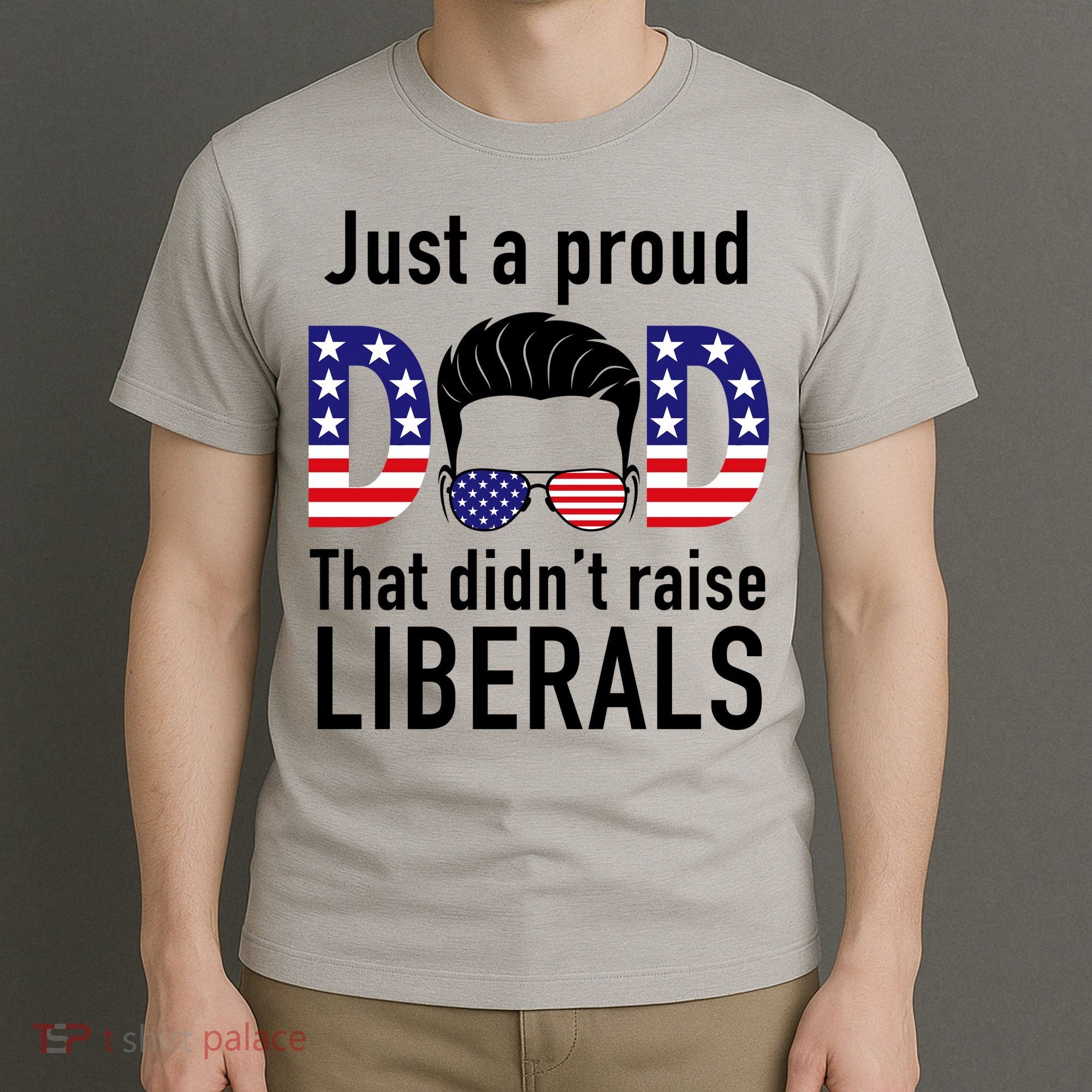 Just A Proud Dad That Didn't Raise Liberals T-Shirt