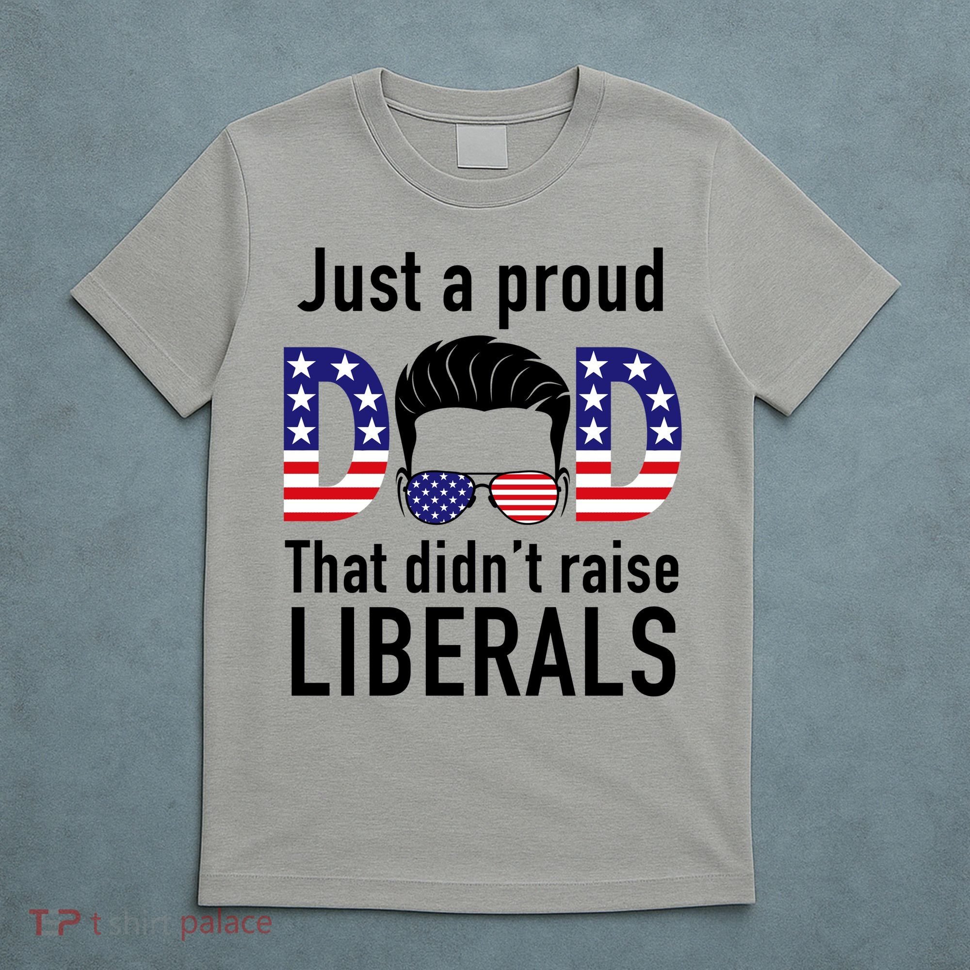 Just A Proud Dad That Didn't Raise Liberals T-Shirt