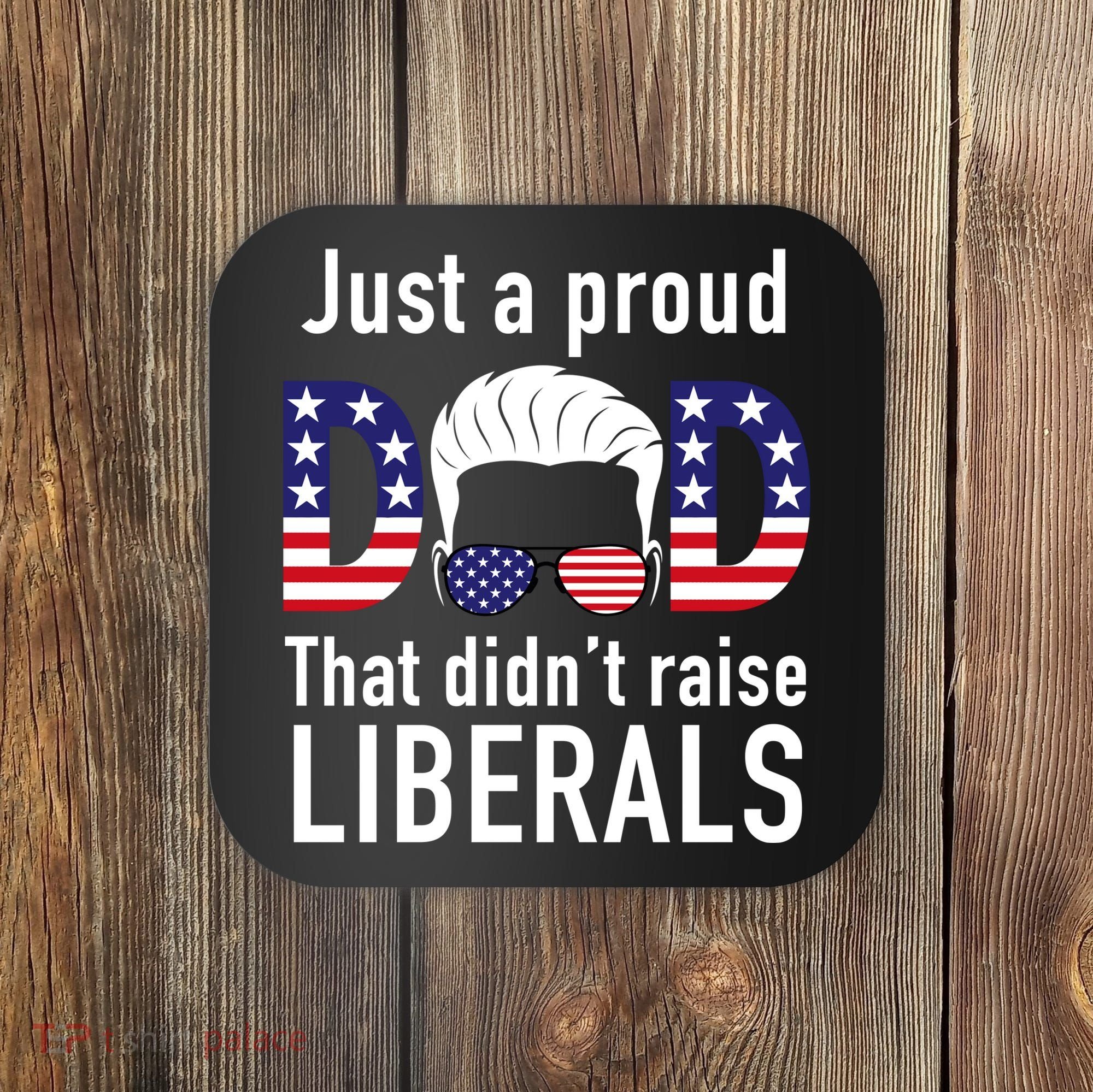 Just A Proud Dad That Didn't Raise Liberals Coaster