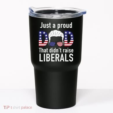 Just A Proud Dad That Didn't Raise Liberals Tumbler