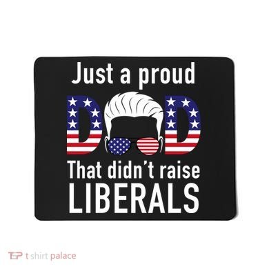 Just A Proud Dad That Didn't Raise Liberals Mousepad
