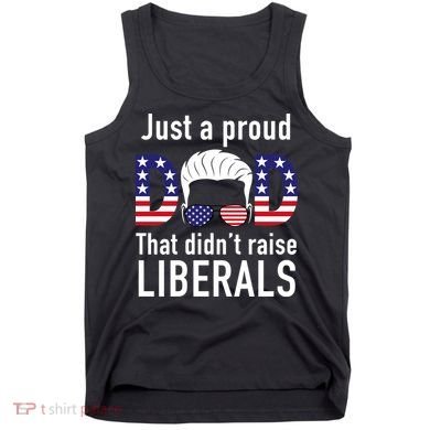 Just A Proud Dad That Didn't Raise Liberals Tank Top