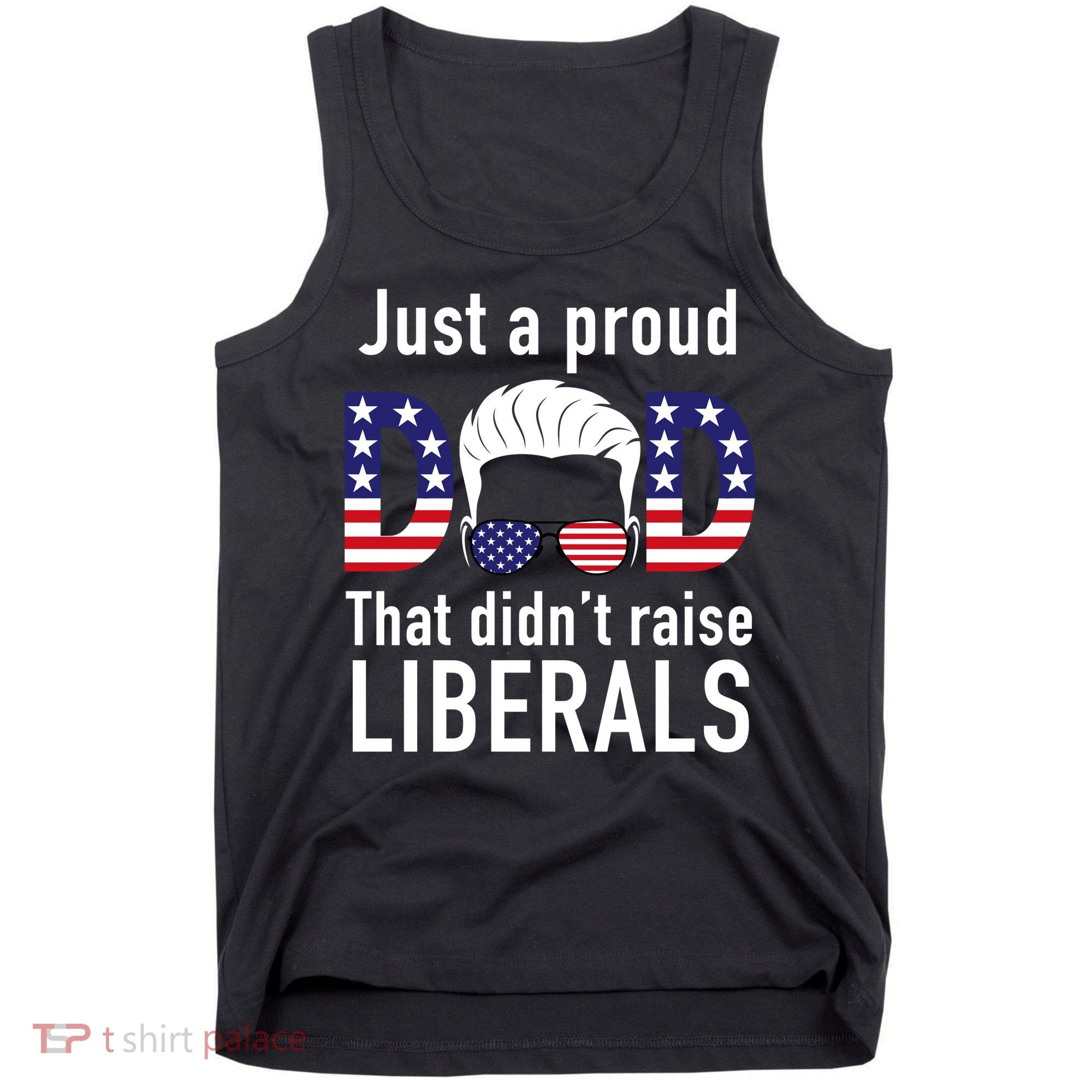 Just A Proud Dad That Didn't Raise Liberals Tank Top