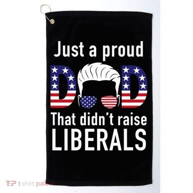 Just A Proud Dad That Didn't Raise Liberals Golf Towel