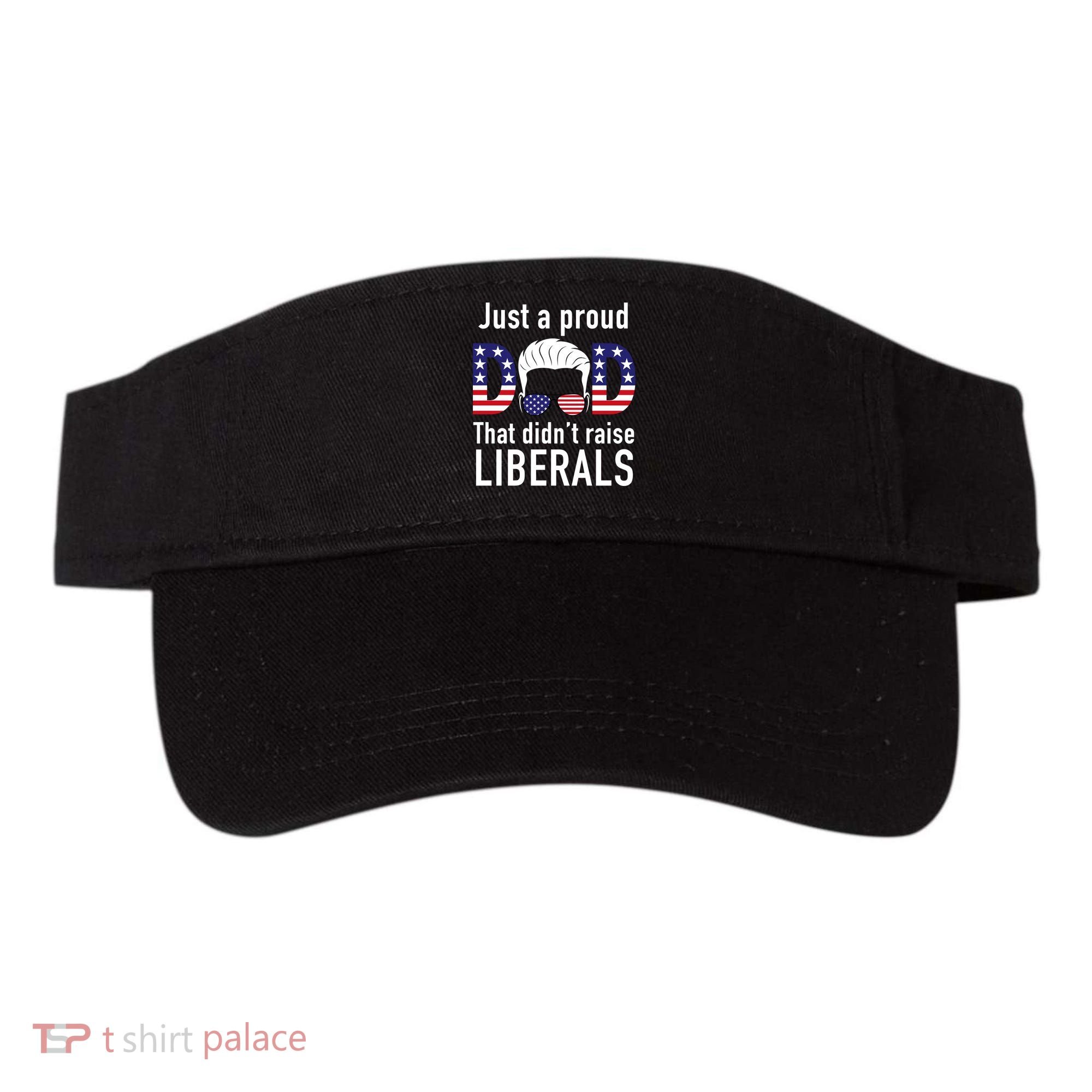 Just A Proud Dad That Didn't Raise Liberals Visor