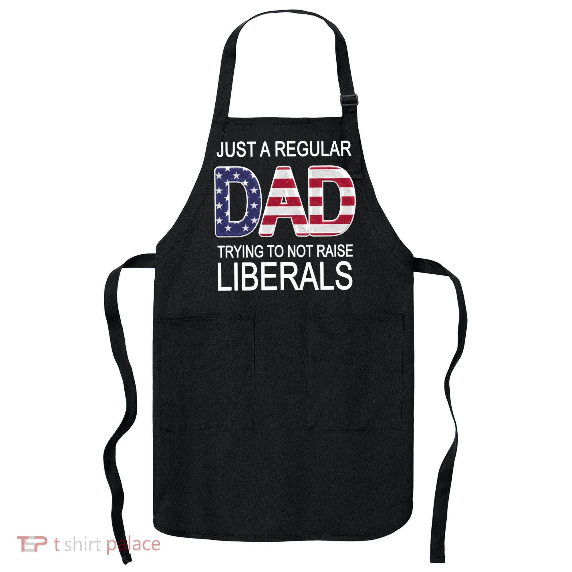 Just a Regular Dad Trying Not To Raise Liberals Apron
