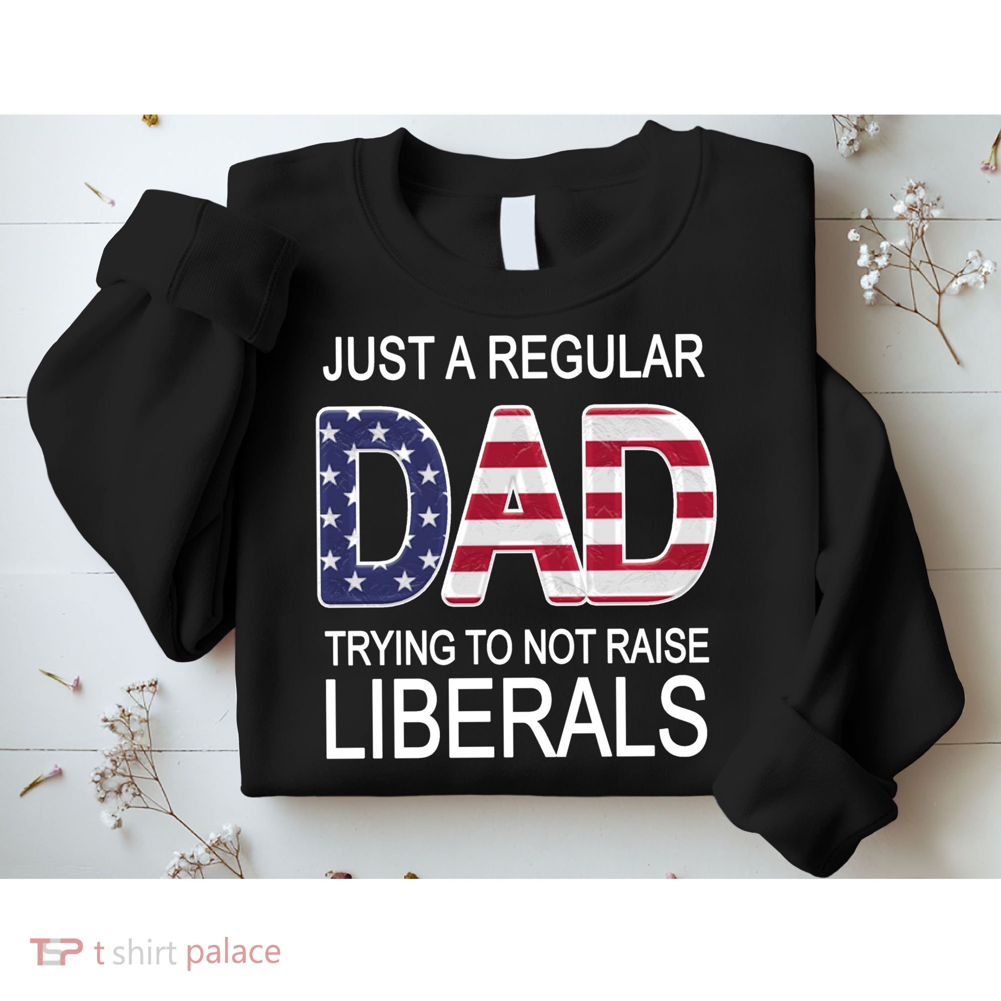 Just a Regular Dad Trying Not To Raise Liberals Sweatshirt
