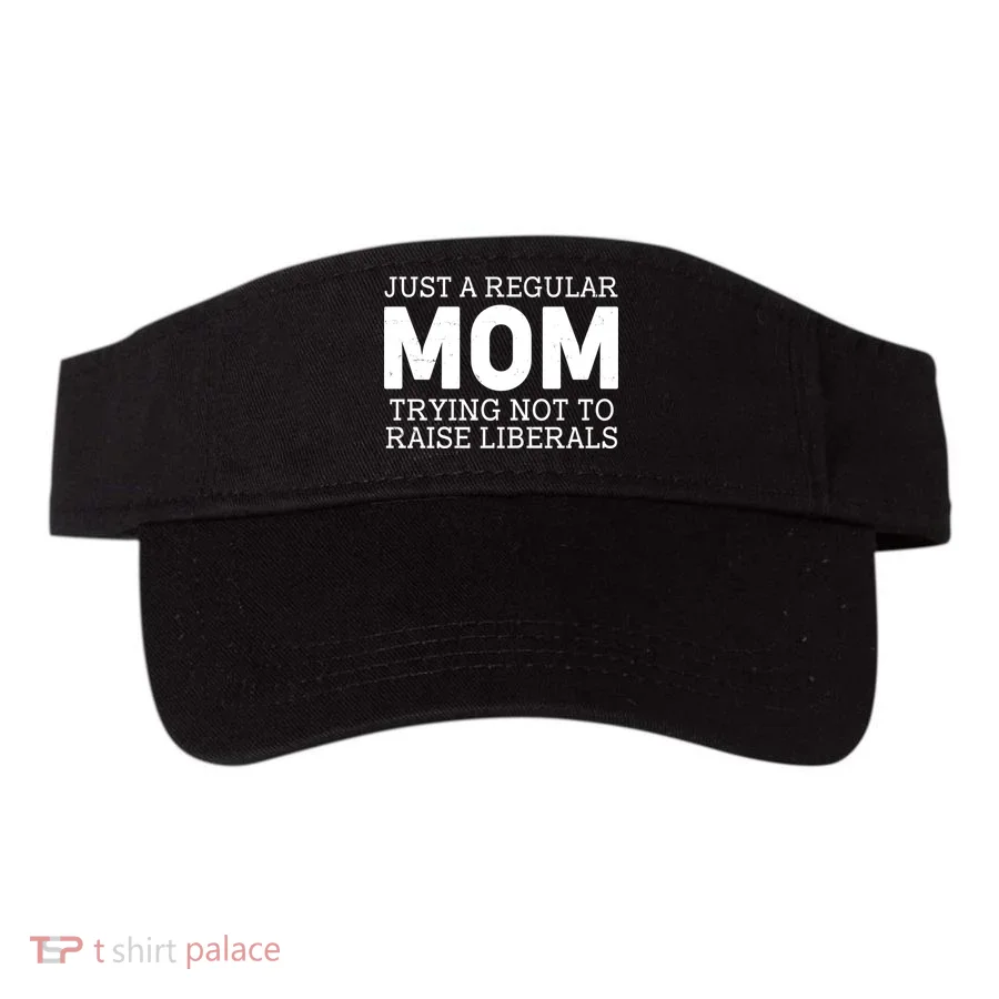 Just A Regular Mom Trying Not To Raise Liberals Visor