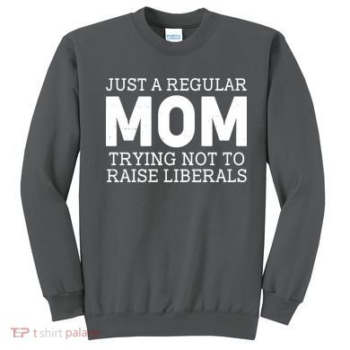 Just A Regular Mom Trying Not To Raise Liberals Sweatshirt