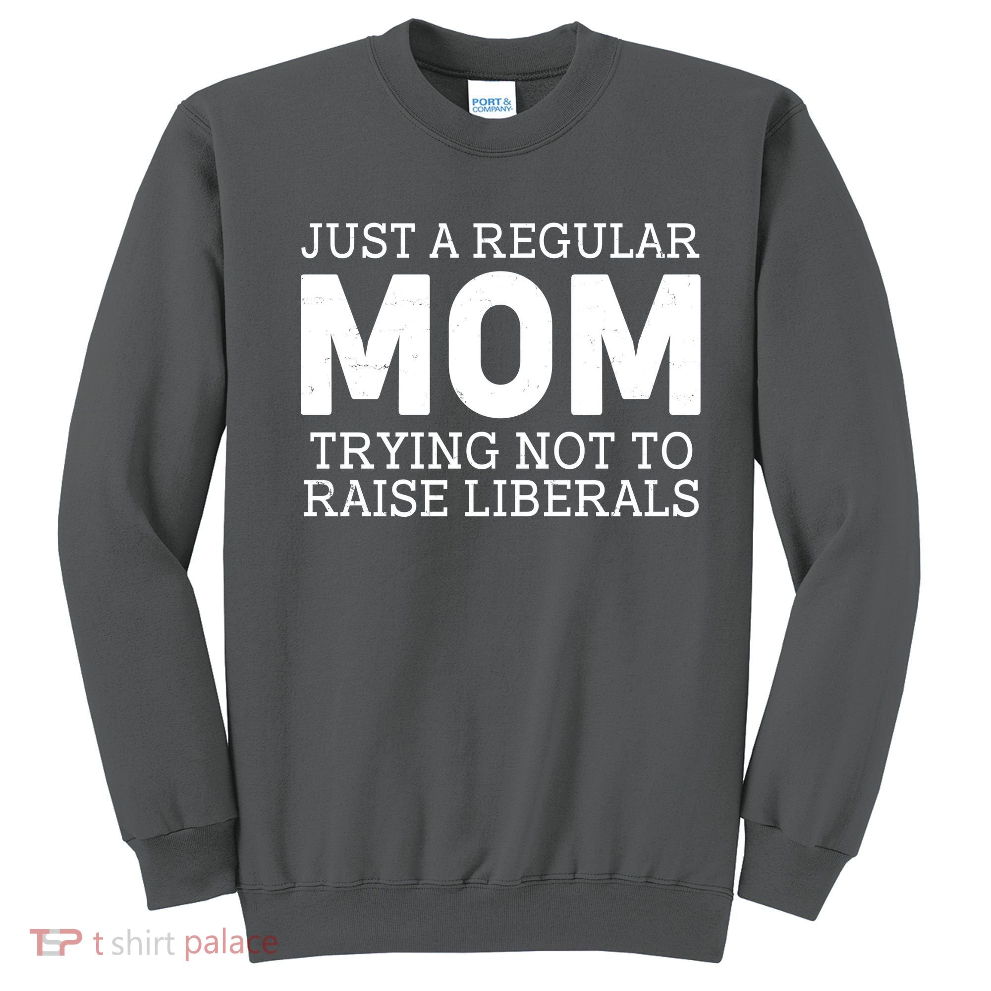 Just A Regular Mom Trying Not To Raise Liberals Sweatshirt
