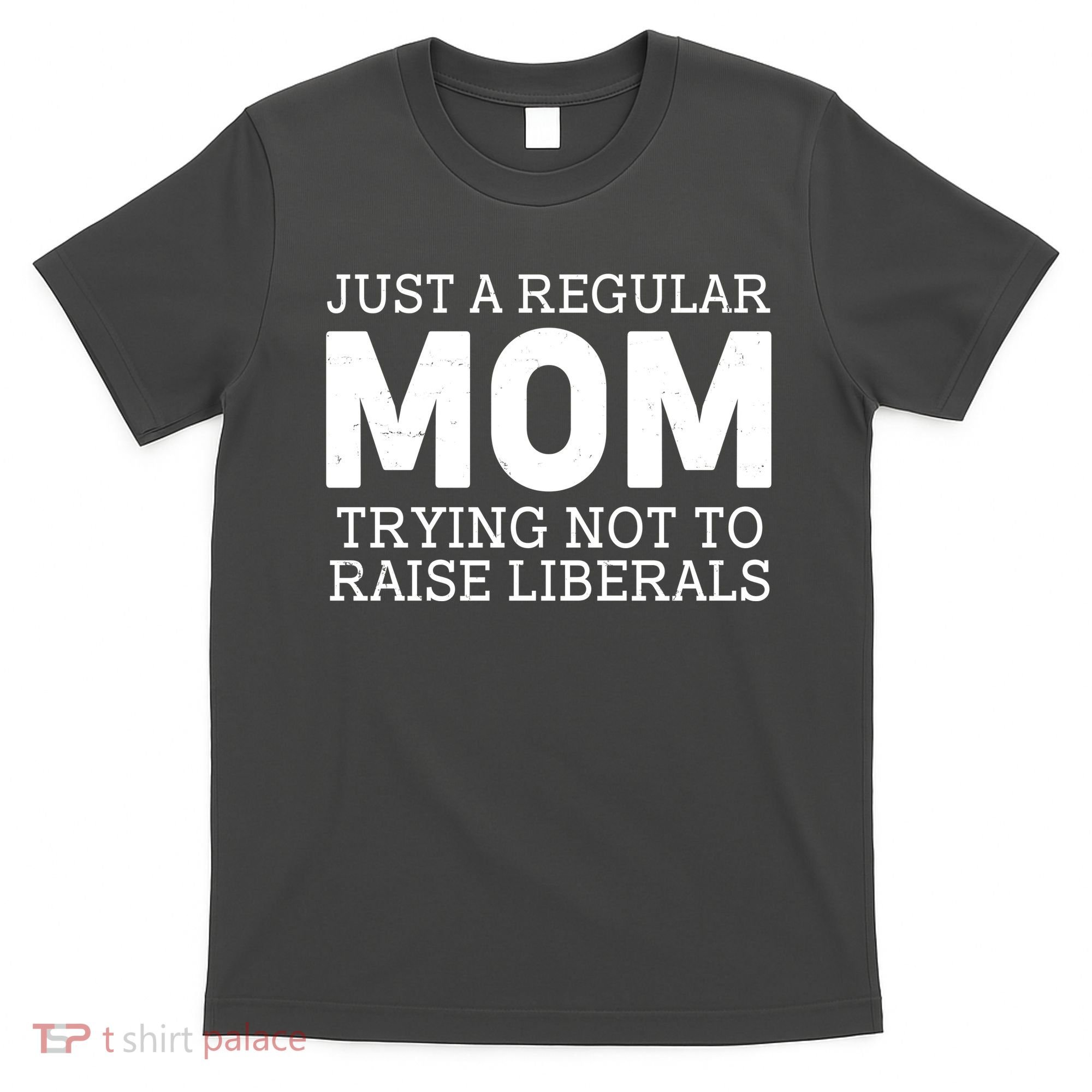 Just A Regular Mom Trying Not To Raise Liberals T-Shirt