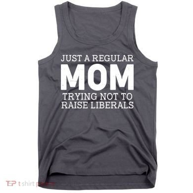 Just A Regular Mom Trying Not To Raise Liberals Tank Top