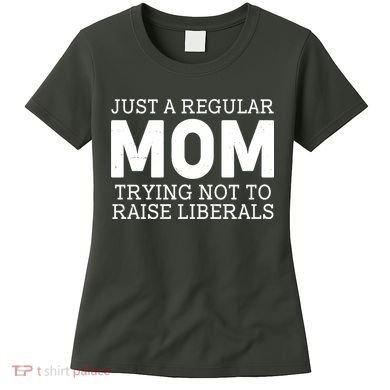 Just A Regular Mom Trying Not To Raise Liberals Women's T-Shirt