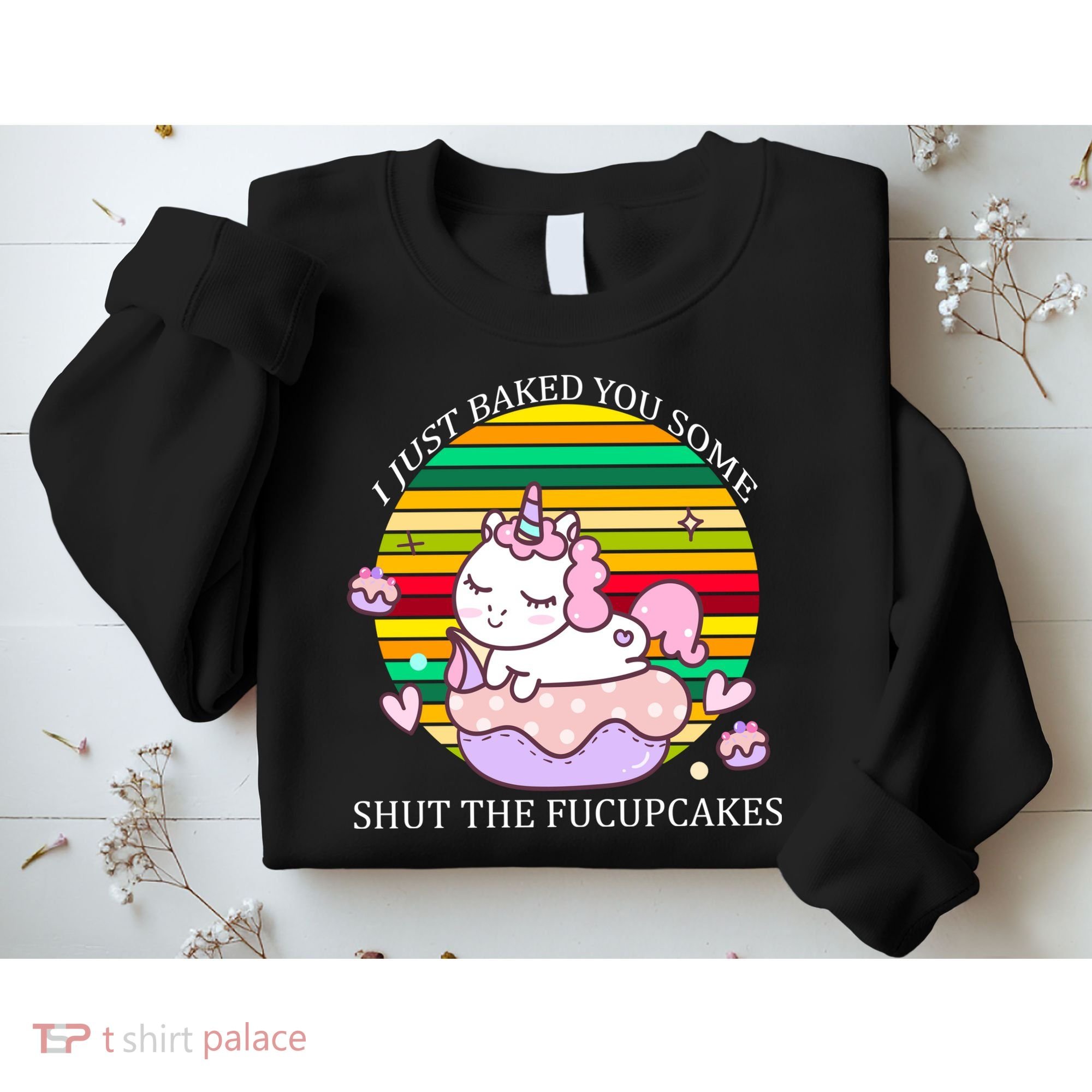Just Baked You Some Shut The F*ucupcakes Sweatshirt