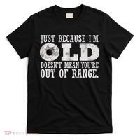 Just Because I'm Old Doesn't Mean Your Out Of Range T-Shirt thumb 0