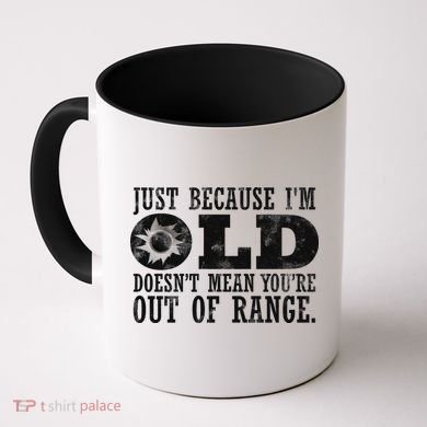 Just Because I'm Old Doesn't Mean Your Out Of Range Coffee Mug
