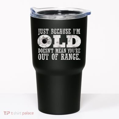 Just Because I'm Old Doesn't Mean Your Out Of Range Tumbler