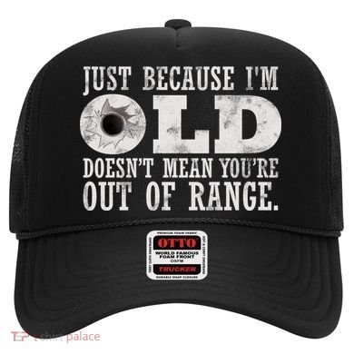 Just Because I'm Old Doesn't Mean Your Out Of Range Hat