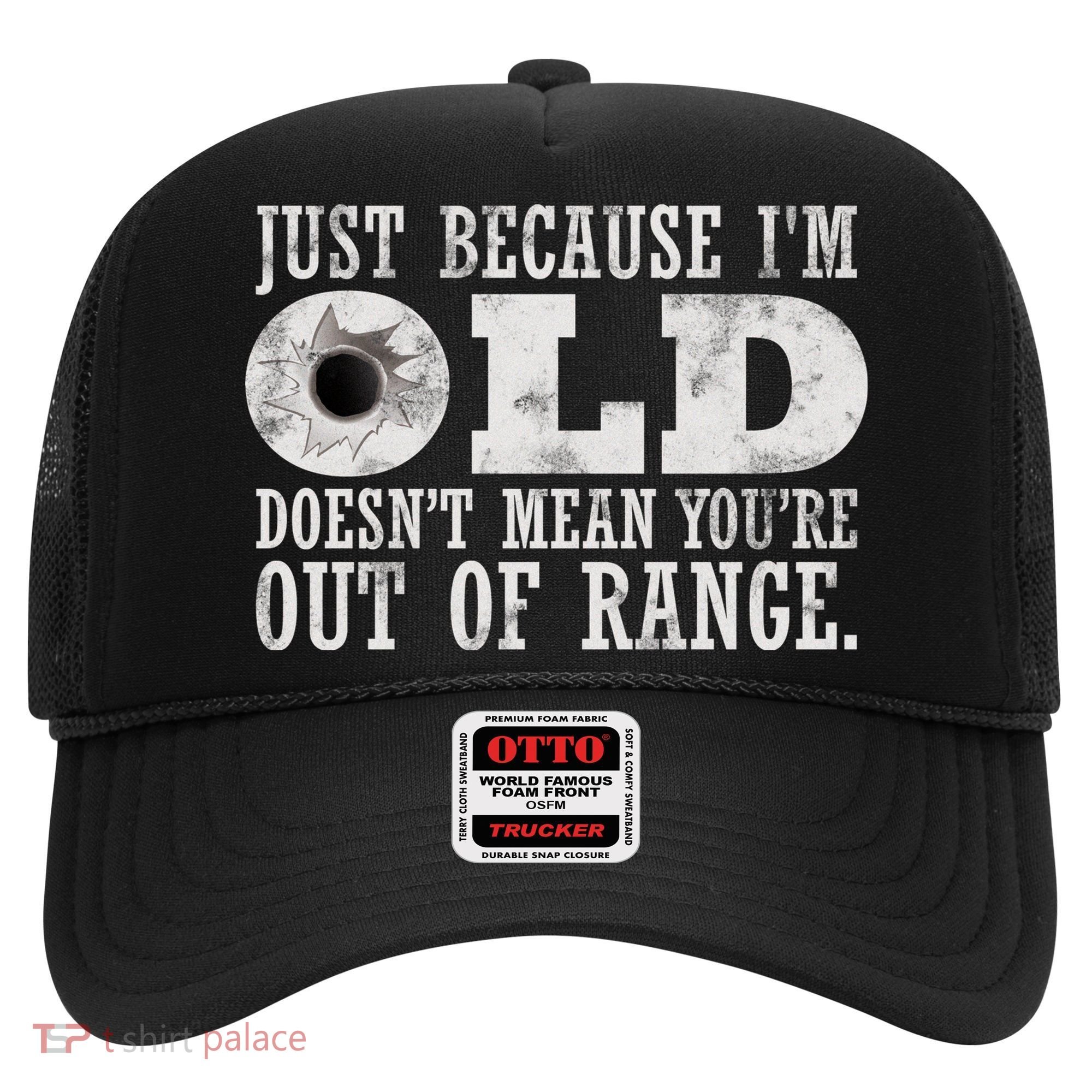 Just Because I'm Old Doesn't Mean Your Out Of Range Hat