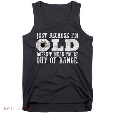 Just Because I'm Old Doesn't Mean Your Out Of Range Tank Top