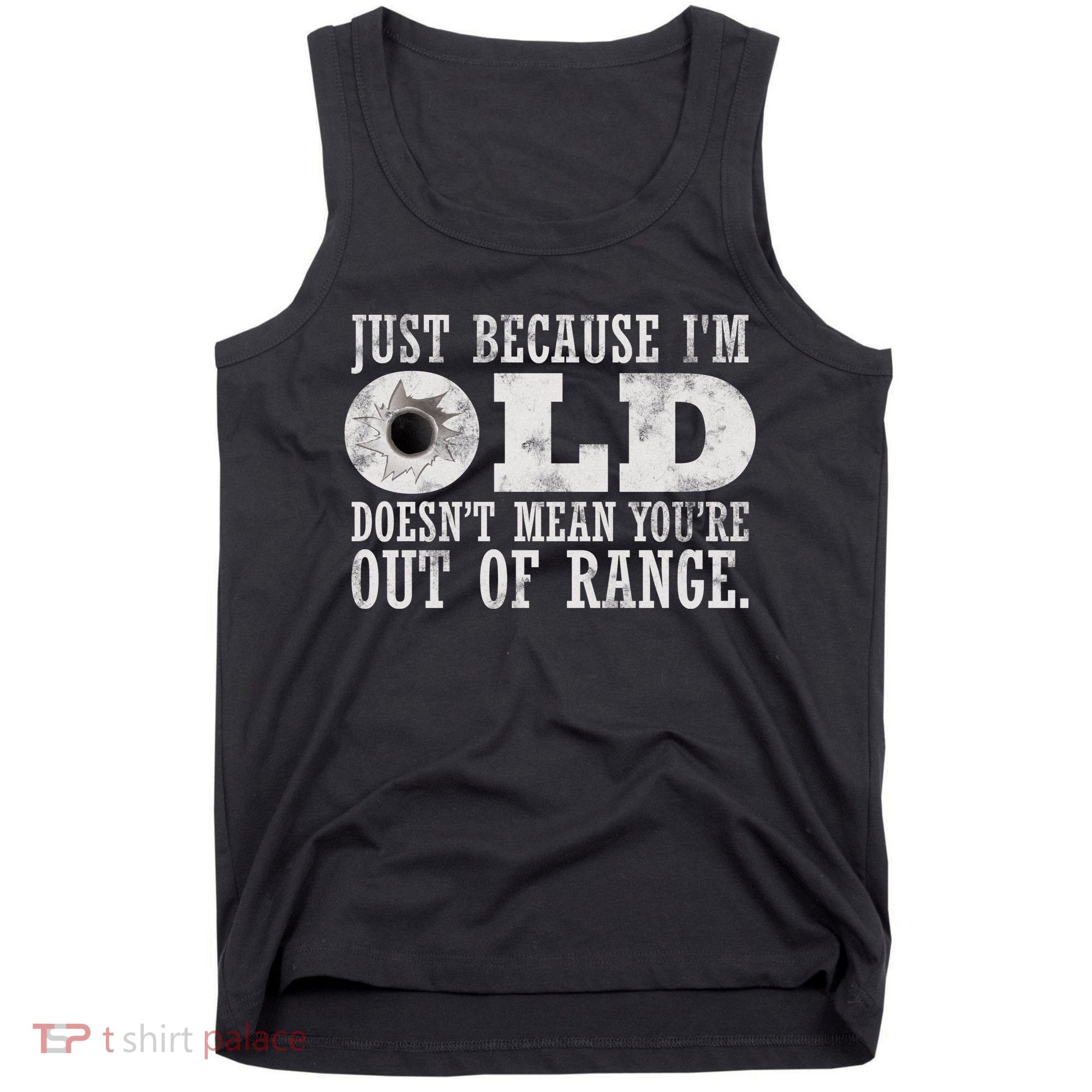 Just Because I'm Old Doesn't Mean Your Out Of Range Tank Top