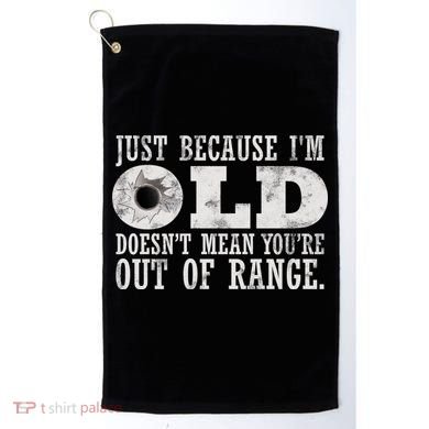 Just Because I'm Old Doesn't Mean Your Out Of Range Golf Towel