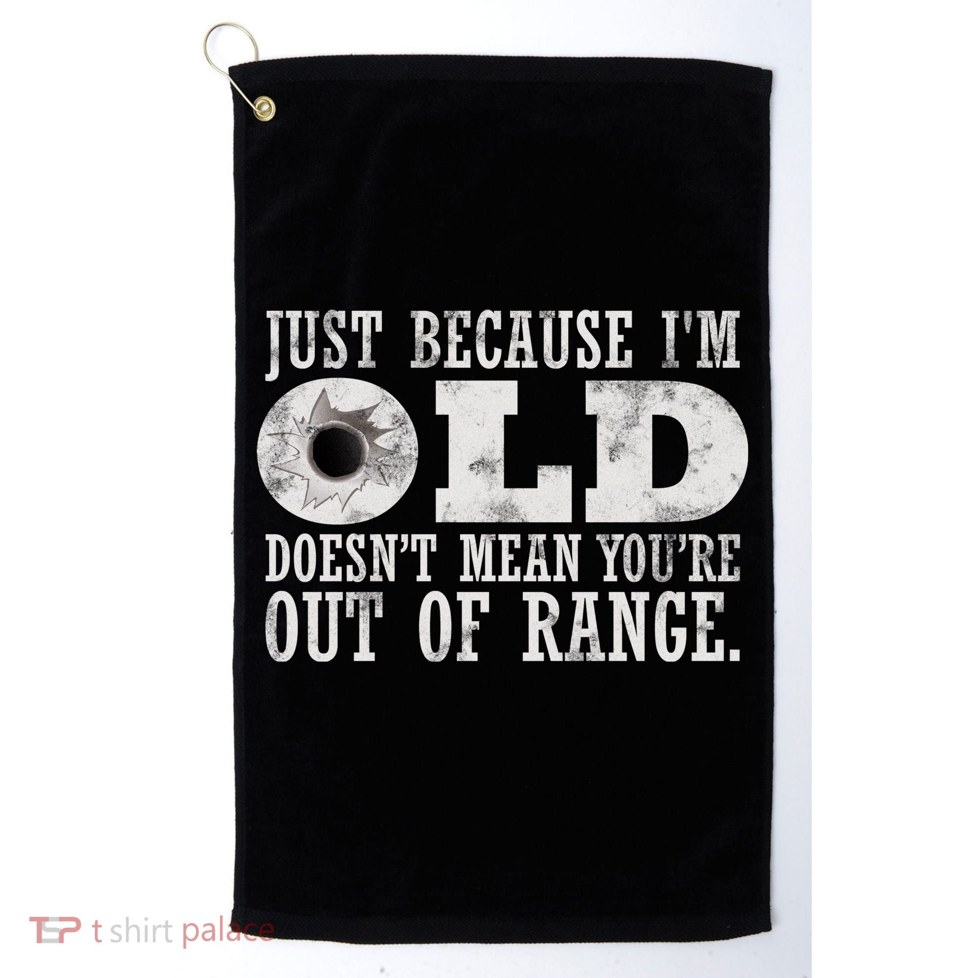 Just Because I'm Old Doesn't Mean Your Out Of Range Golf Towel