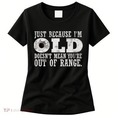 Just Because I'm Old Doesn't Mean Your Out Of Range Women's T-Shirt