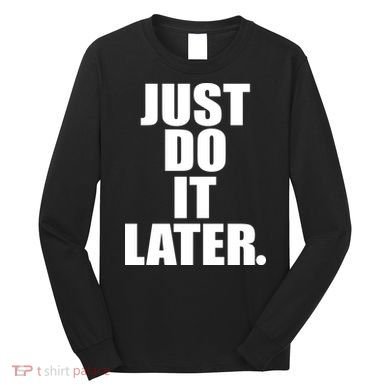 Just Do It Later Long Sleeve Shirt