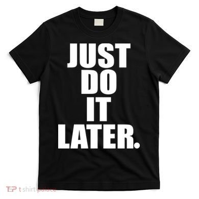 Just Do It Later T-Shirt