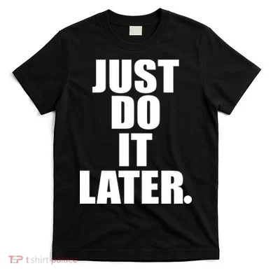 Just Do It Later T-Shirt