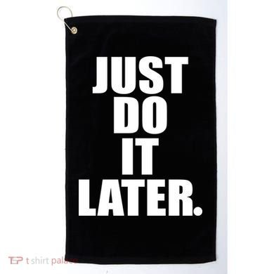 Just Do It Later Golf Towel