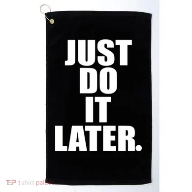 Just Do It Later Golf Towel