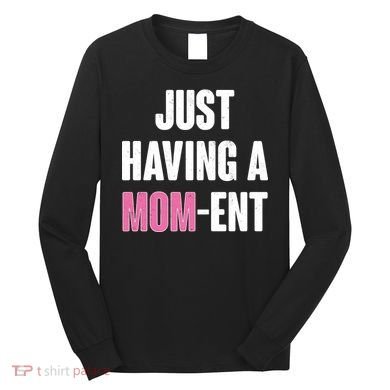 Just Having A Mom-ent Long Sleeve Shirt
