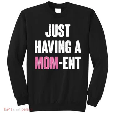 Just Having A Mom-ent Sweatshirt