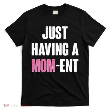 Just Having A Mom-ent T-Shirt