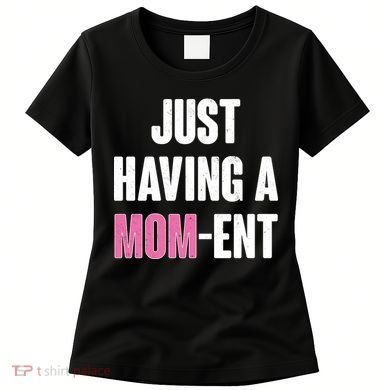 Just Having A Mom-ent Women's T-Shirt