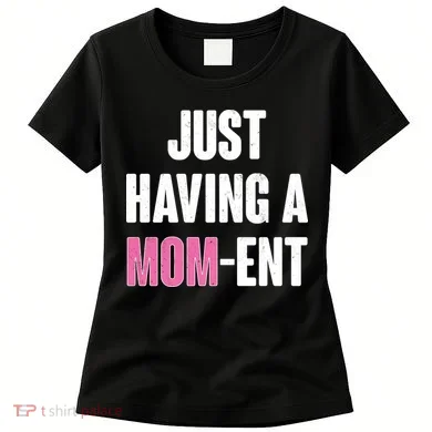 Just Having A Mom-ent Women's T-Shirt