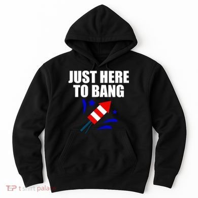 Just Here To Bang 4th Of  July Hoodie