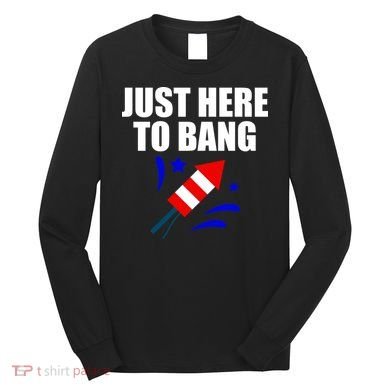 Just Here To Bang 4th Of  July Long Sleeve Shirt
