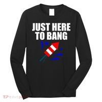 Just Here To Bang 4th Of  July Long Sleeve Shirt thumb 0