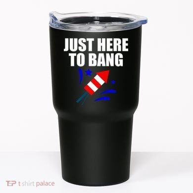 Just Here To Bang 4th Of  July Tumbler