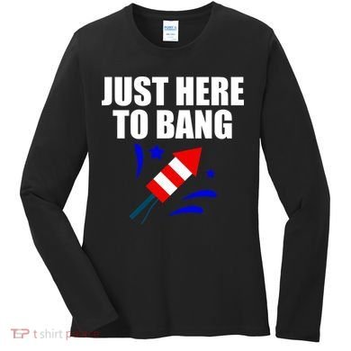 Just Here To Bang 4th Of  July Women's Long Sleeve Shirt