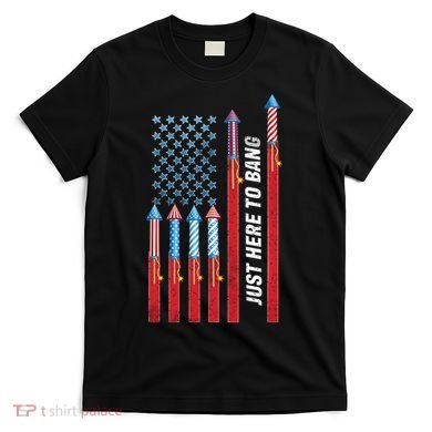 Just Here To Bang American Flag Fireworks T-Shirt