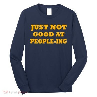 Just Not Good At People-ing Long Sleeve Shirt