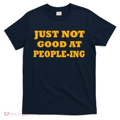 Just Not Good At People-ing T-Shirt