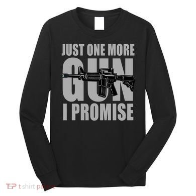 Just one more gun I promise Long Sleeve Shirt